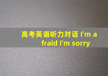 高考英语听力对话 I'm afraid I'm sorry